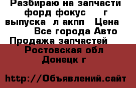 Разбираю на запчасти форд фокус 2001г выпуска 2л акпп › Цена ­ 1 000 - Все города Авто » Продажа запчастей   . Ростовская обл.,Донецк г.